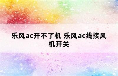 乐风ac开不了机 乐风ac线接风机开关